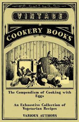 The Compendium of Cooking with Eggs - An Exhaustive Collection of Vegetarian Recipes de Various