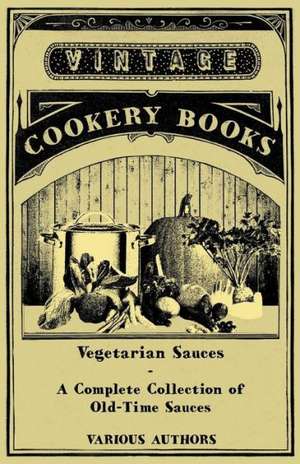 Vegetarian Sauces - A Complete Collection of Old-Time Sauces de Various