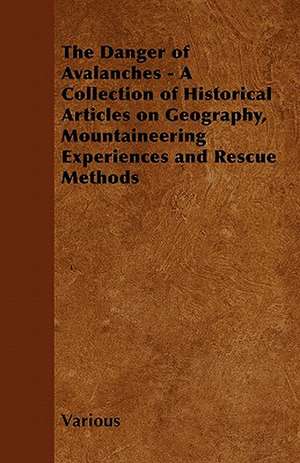 The Danger of Avalanches - A Collection of Historical Articles on Geography, Mountaineering Experiences and Rescue Methods de Various