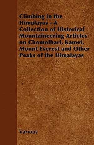 Climbing in the Himalayas - A Collection of Historical Mountaineering Articles on Chomolhari, Kamet, Mount Everest and Other Peaks of the Himalayas de Various