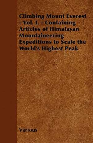 Climbing Mount Everest - Vol. I. - Containing Articles of Himalayan Mountaineering Expeditions to Scale the World's Highest Peak de Various