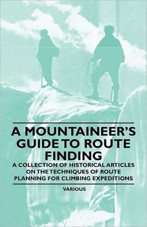 A Mountaineer's Guide to Route Finding - A Collection of Historical Articles on the Techniques of Route Planning for Climbing Expeditions de Various