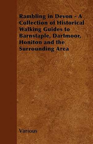 Rambling in Devon - A Collection of Historical Walking Guides to Barnstaple, Dartmoor, Honiton and the Surrounding Area de Various