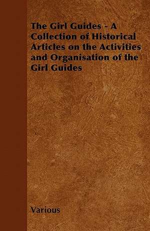 The Girl Guides - A Collection of Historical Articles on the Activities and Organisation of the Girl Guides de Various