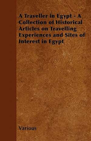 A Traveller in Egypt - A Collection of Historical Articles on Travelling Experiences and Sites of Interest in Egypt de Various