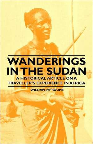 Wanderings in the Sudan - A Historical Article on a Traveller's Experience in Africa de William J. W. Roome