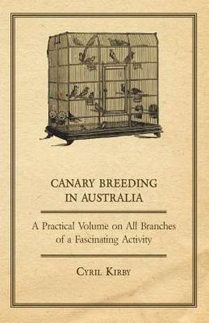 Canary Breeding in Australia - A Practical Volume on All Branches of a Fascinating Activity de Cyril Kirby