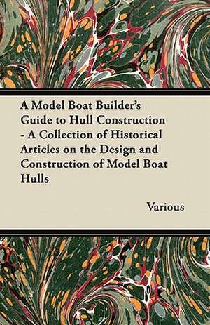 A Model Boat Builder's Guide to Hull Construction - A Collection of Historical Articles on the Design and Construction of Model Boat Hulls de Various