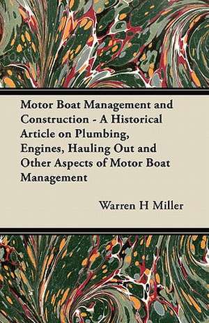 Motor Boat Management and Construction - A Historical Article on Plumbing, Engines, Hauling Out and Other Aspects of Motor Boat Management de Warren H. Miller