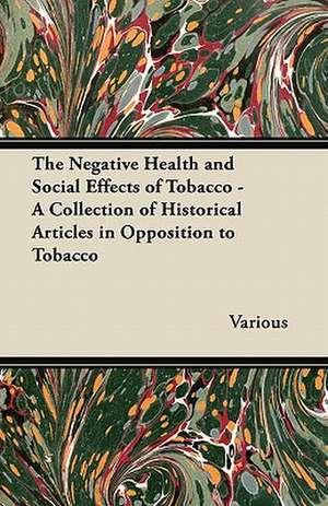 The Negative Health and Social Effects of Tobacco - A Collection of Historical Articles in Opposition to Tobacco de Various