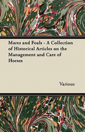 Mares and Foals - A Collection of Historical Articles on the Management and Care of Horses de Various