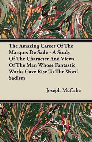 The Amazing Career Of The Marquis De Sade - A Study Of The Character And Views Of The Man Whose Fantastic Works Gave Rise To The Word Sadism de Joseph Mccabe