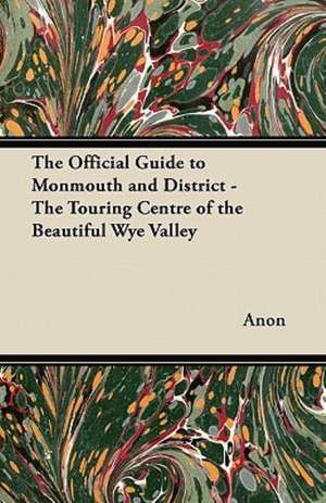 The Official Guide to Monmouth and District - The Touring Centre of the Beautiful Wye Valley de Anon