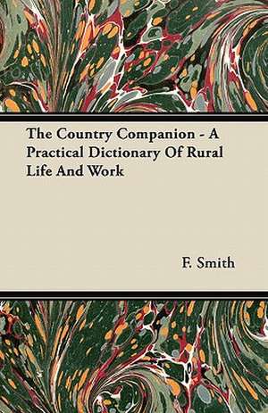 The Country Companion - A Practical Dictionary Of Rural Life And Work de F. Smith