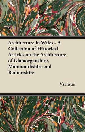 Architecture in Wales - A Collection of Historical Articles on the Architecture of Glamorganshire, Monmouthshire and Radnorshire de Various