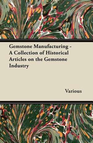 Gemstone Manufacturing - A Collection of Historical Articles on the Gemstone Industry de Various