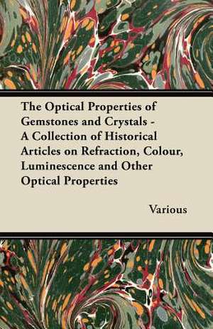 The Optical Properties of Gemstones and Crystals - A Collection of Historical Articles on Refraction, Colour, Luminescence and Other Optical Propertie de Various