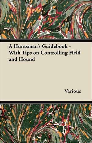 A Huntsman's Guidebook - With Tips on Controlling Field and Hound de Various