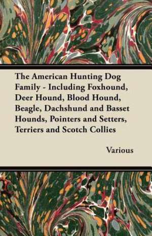 The American Hunting Dog Family - Including Foxhound, Deer Hound, Blood Hound, Beagle, Dachshund and Basset Hounds, Pointers and Setters, Terriers and de Various