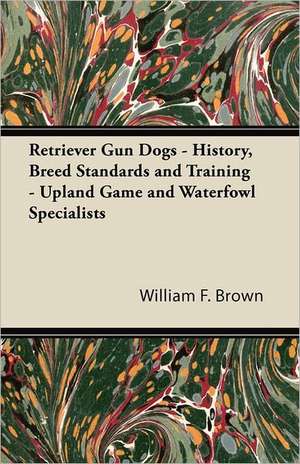 Retriever Gun Dogs - History, Breed Standards and Training - Upland Game and Waterfowl Specialists de William F. Brown