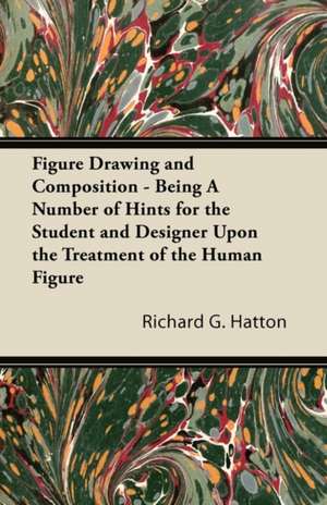 Figure Drawing and Composition - Being A Number of Hints for the Student and Designer Upon the Treatment of the Human Figure de Richard G. Hatton