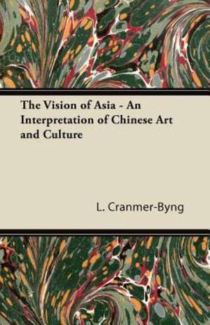 The Vision of Asia - An Interpretation of Chinese Art and Culture de L. Cranmer-Byng