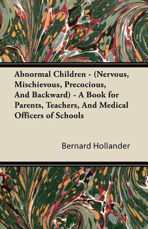 Abnormal Children - (Nervous, Mischievous, Precocious, And Backward) - A Book for Parents, Teachers, And Medical Officers of Schools de Bernard Hollander