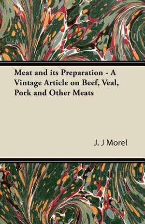 Meat and its Preparation - A Vintage Article on Beef, Veal, Pork and Other Meats de J. J Morel