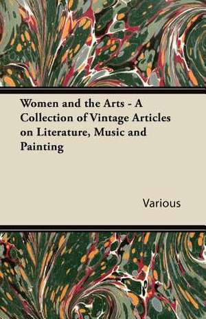 Women and the Arts - A Collection of Vintage Articles on Literature, Music and Painting de Various