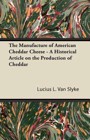 The Manufacture of American Cheddar Cheese - A Historical Article on the Production of Cheddar de Lucius L. Van Slyke