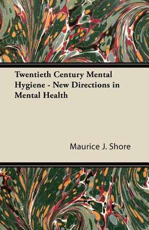 Twentieth Century Mental Hygiene - New Directions in Mental Health de Maurice J. Shore