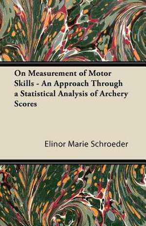 On Measurement of Motor Skills - An Approach Through a Statistical Analysis of Archery Scores de Elinor Marie Schroeder