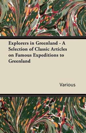 Explorers in Greenland - A Selection of Classic Articles on Famous Expeditions to Greenland de Various