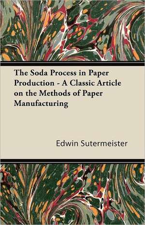 The Soda Process in Paper Production - A Classic Article on the Methods of Paper Manufacturing de Edwin Sutermeister