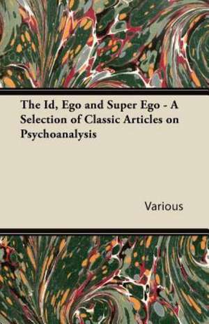 The Id, Ego and Super Ego - A Selection of Classic Articles on Psychoanalysis de Various