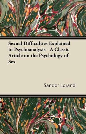 Sexual Difficulties Explained in Psychoanalysis - A Classic Article on the Psychology of Sex de Sandor Lorand