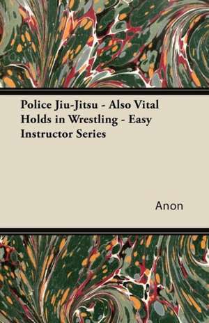 Police Jiu-Jitsu - Also Vital Holds in Wrestling - Easy Instructor Series de Anon