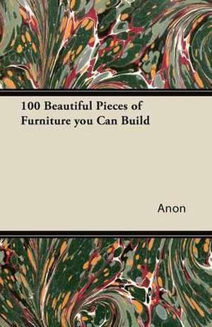 100 Beautiful Pieces of Furniture You Can Build de Anon