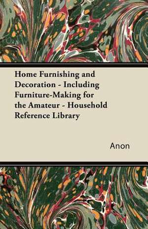 Home Furnishing and Decoration - Including Furniture-Making for the Amateur - Household Reference Library de Anon