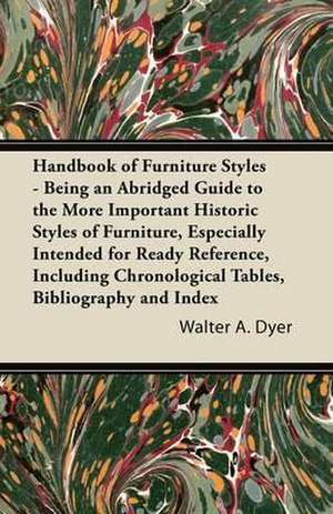 Handbook of Furniture Styles - Being an Abridged Guide to the More Important Historic Styles of Furniture, Especially Intended for Ready Reference, in de Walter a. Dyer