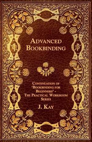 Advanced Bookbinding - Continuation of 'Bookbinding for Beginners' - The Practical Workroom Series de J. Kay