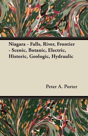 Niagara - Falls, River, Frontier - Scenic, Botanic, Electric, Historic, Geologic, Hydraulic de Peter A. Porter