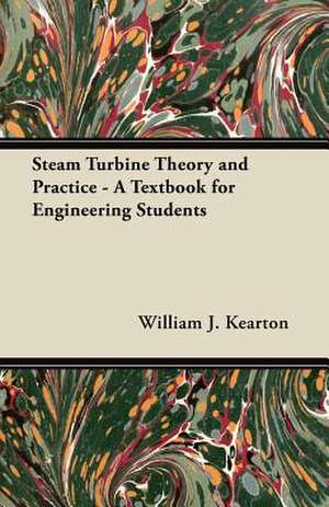 Steam Turbine Theory and Practice - A Textbook for Engineering Students de William J. Kearton