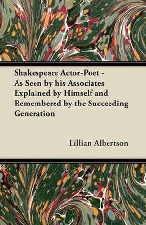 Shakespeare Actor-Poet - As Seen by his Associates Explained by Himself and Remembered by the Succeeding Generation de Clara Longworth De Chambrun