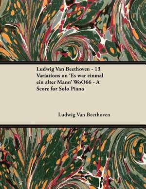 Ludwig Van Beethoven - 13 Variations on 'Es war einmal ein alter Mann' WoO66 - A Score for Solo Piano de Ludwig van Beethoven