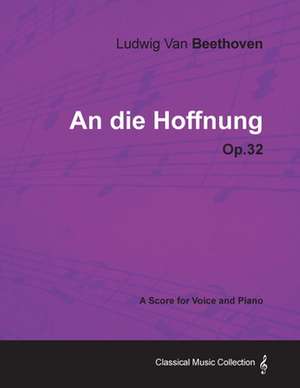 Ludwig Van Beethoven - An Die Hoffnung - Op.32 - A Score for Voice and Piano de Ludwig van Beethoven