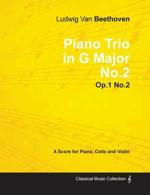 Ludwig Van Beethoven - Piano Trio in G Major No. 2 - Op. 1/No. 2 - A Score for Piano, Cello and Violin;With a Biography by Joseph Otten de Ludwig van Beethoven