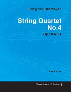 Ludwig Van Beethoven - String Quartet No. 4 - Op. 18/No. 4 - A Full Score;With a Biography by Joseph Otten de Ludwig van Beethoven