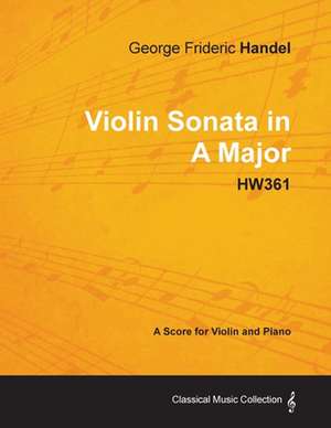 George Frideric Handel - Violin Sonata in A Major - HW361 - A Score for Violin and Piano de George Frideric Handel