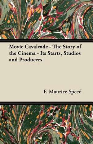 Movie Cavalcade - The Story of the Cinema - Its Starts, Studios and Producers de F. Maurice Speed